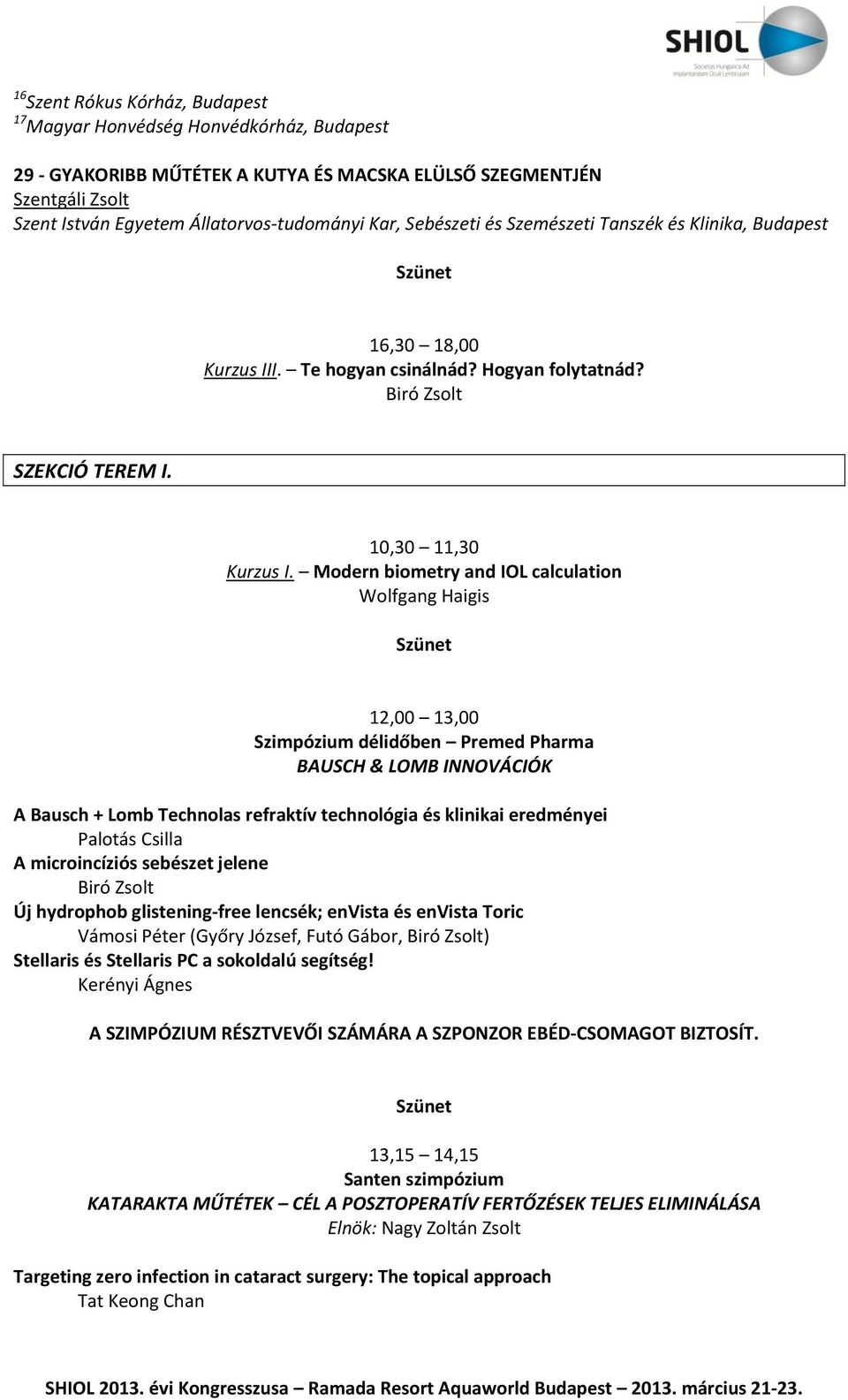 Modern biometry and IOL calculation Wolfgang Haigis 12,00 13,00 Szimpózium délidőben Premed Pharma BAUSCH & LOMB INNOVÁCIÓK A Bausch + Lomb Technolas refraktív technológia és klinikai eredményei