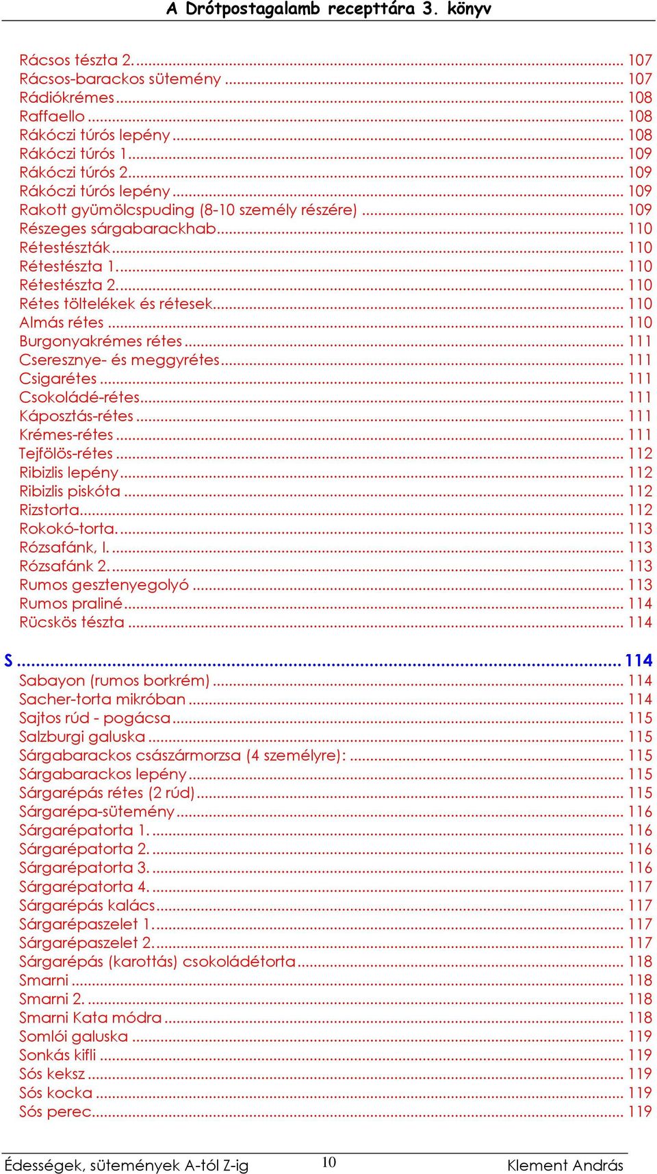 .. 110 Burgonyakrémes rétes... 111 Cseresznye- és meggyrétes... 111 Csigarétes... 111 Csokoládé-rétes... 111 Káposztás-rétes... 111 Krémes-rétes... 111 Tejfölös-rétes... 112 Ribizlis lepény.