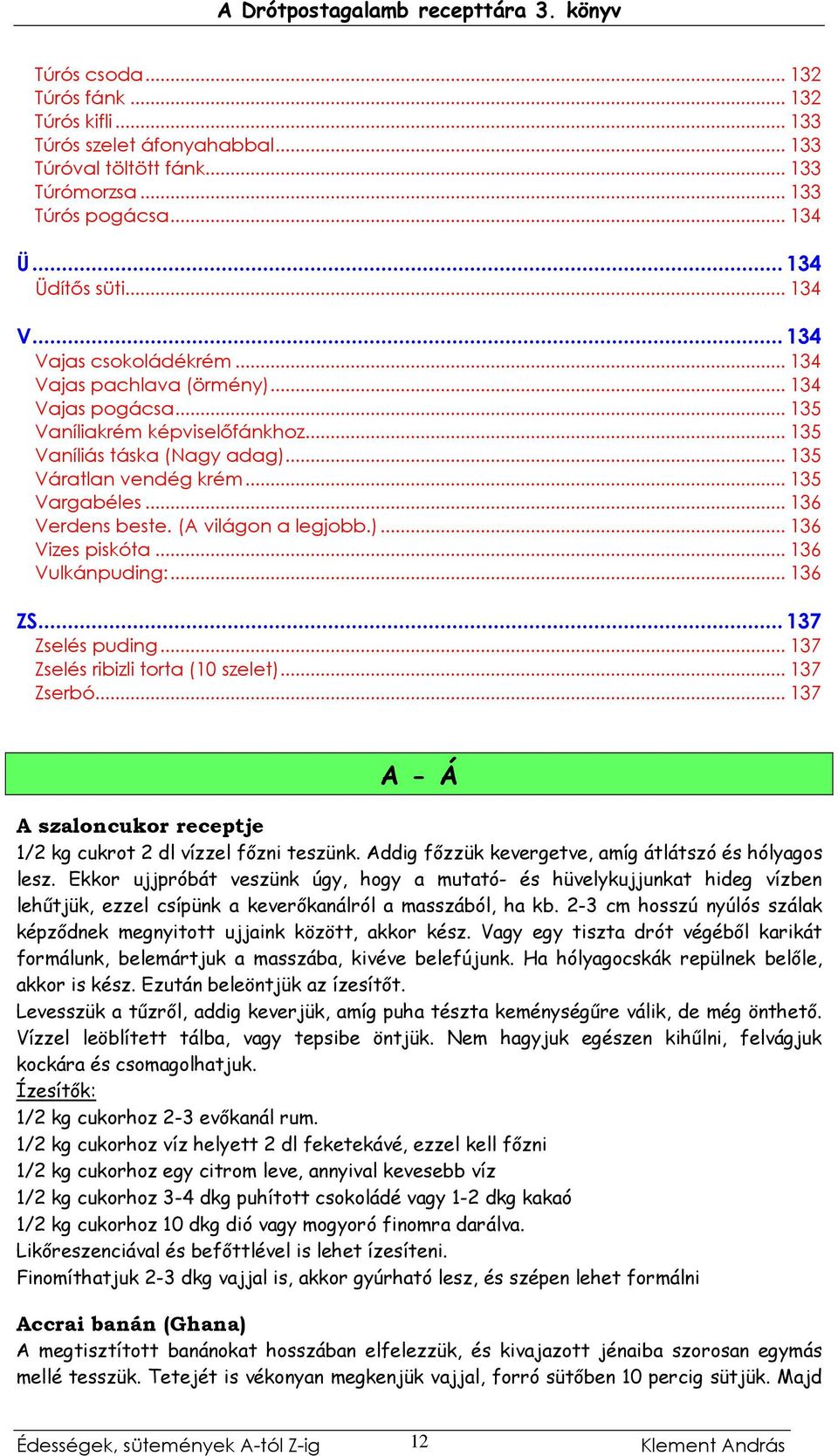 .. 136 Verdens beste. (A világon a legjobb.)... 136 Vizes piskóta... 136 Vulkánpuding:... 136 ZS...137 Zselés puding... 137 Zselés ribizli torta (10 szelet)... 137 Zserbó.