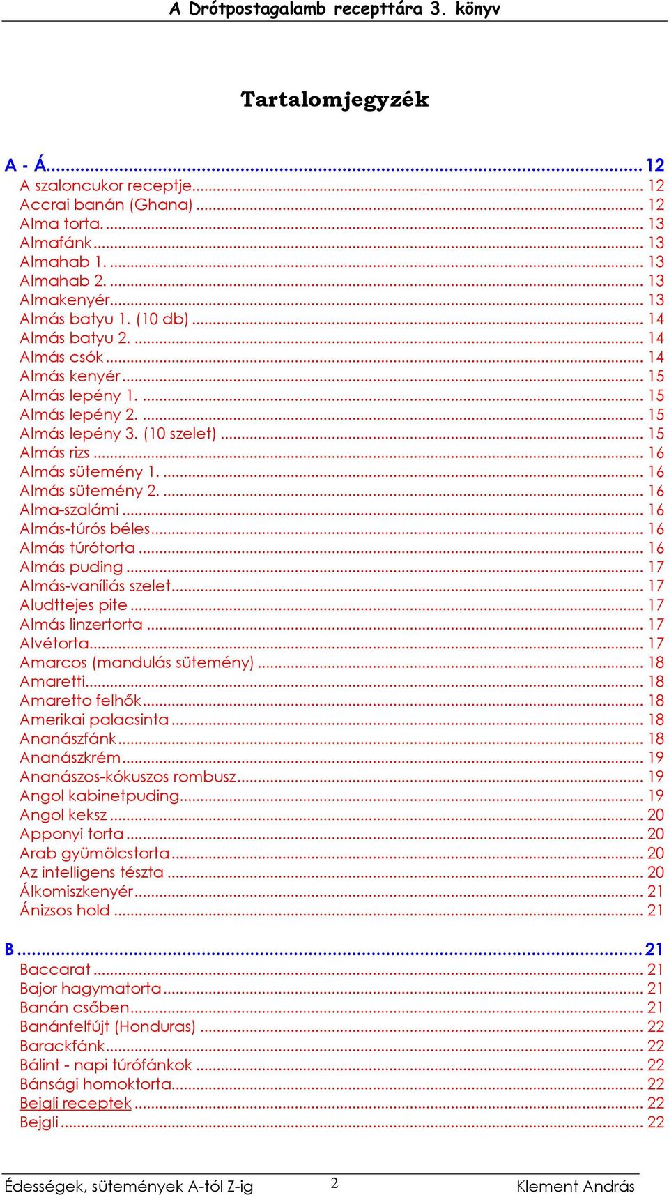 ... 16 Alma-szalámi... 16 Almás-túrós béles... 16 Almás túrótorta... 16 Almás puding... 17 Almás-vaníliás szelet... 17 Aludttejes pite... 17 Almás linzertorta... 17 Alvétorta.