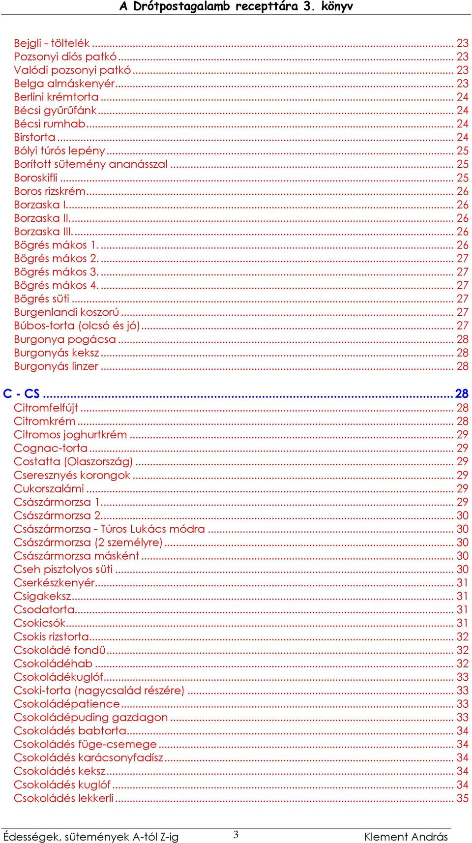 .. 27 Bögrés mákos 4... 27 Bögrés süti... 27 Burgenlandi koszorú... 27 Búbos-torta (olcsó és jó)... 27 Burgonya pogácsa... 28 Burgonyás keksz... 28 Burgonyás linzer... 28 C - CS...28 Citromfelfújt.