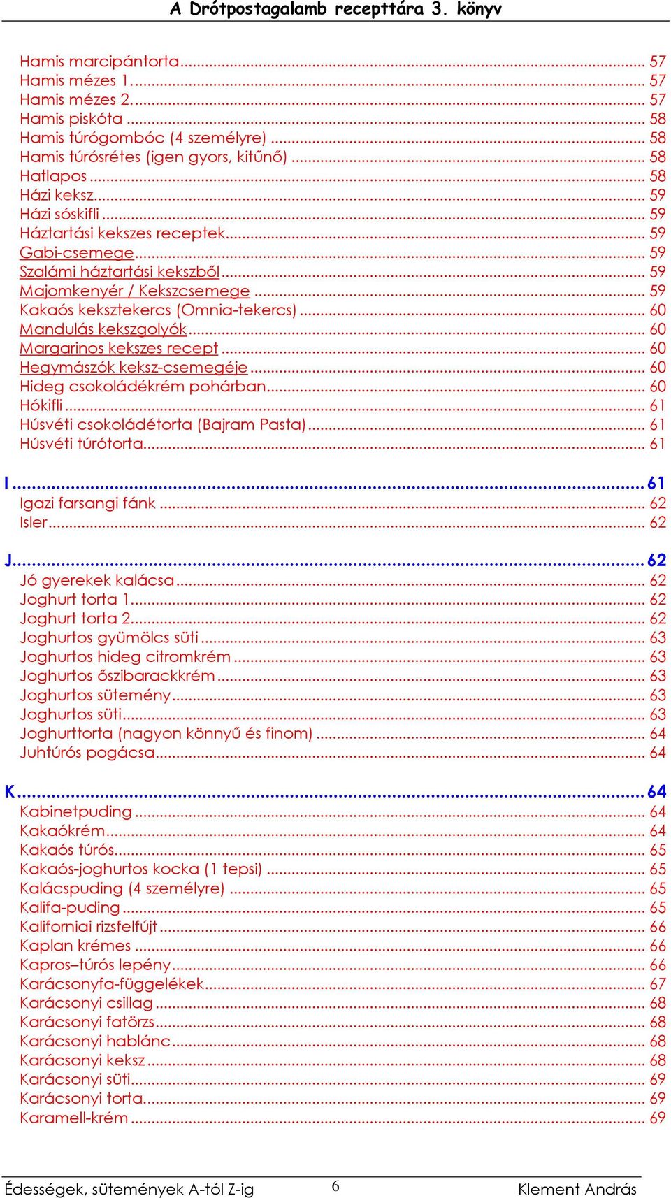 .. 60 Mandulás kekszgolyók... 60 Margarinos kekszes recept... 60 Hegymászók keksz-csemegéje... 60 Hideg csokoládékrém pohárban... 60 Hókifli... 61 Húsvéti csokoládétorta (Bajram Pasta).