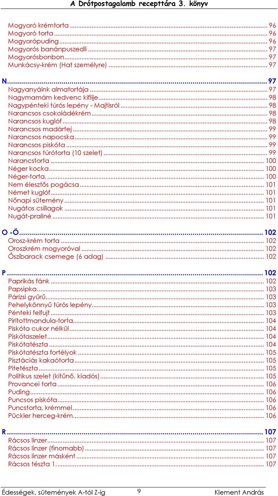 .. 99 Narancsos túrótorta (10 szelet)... 99 Narancstorta... 100 Néger kocka... 100 Néger-torta... 100 Nem élesztıs pogácsa... 101 Német kuglóf... 101 Nınapi sütemény... 101 Nugátos csillagok.