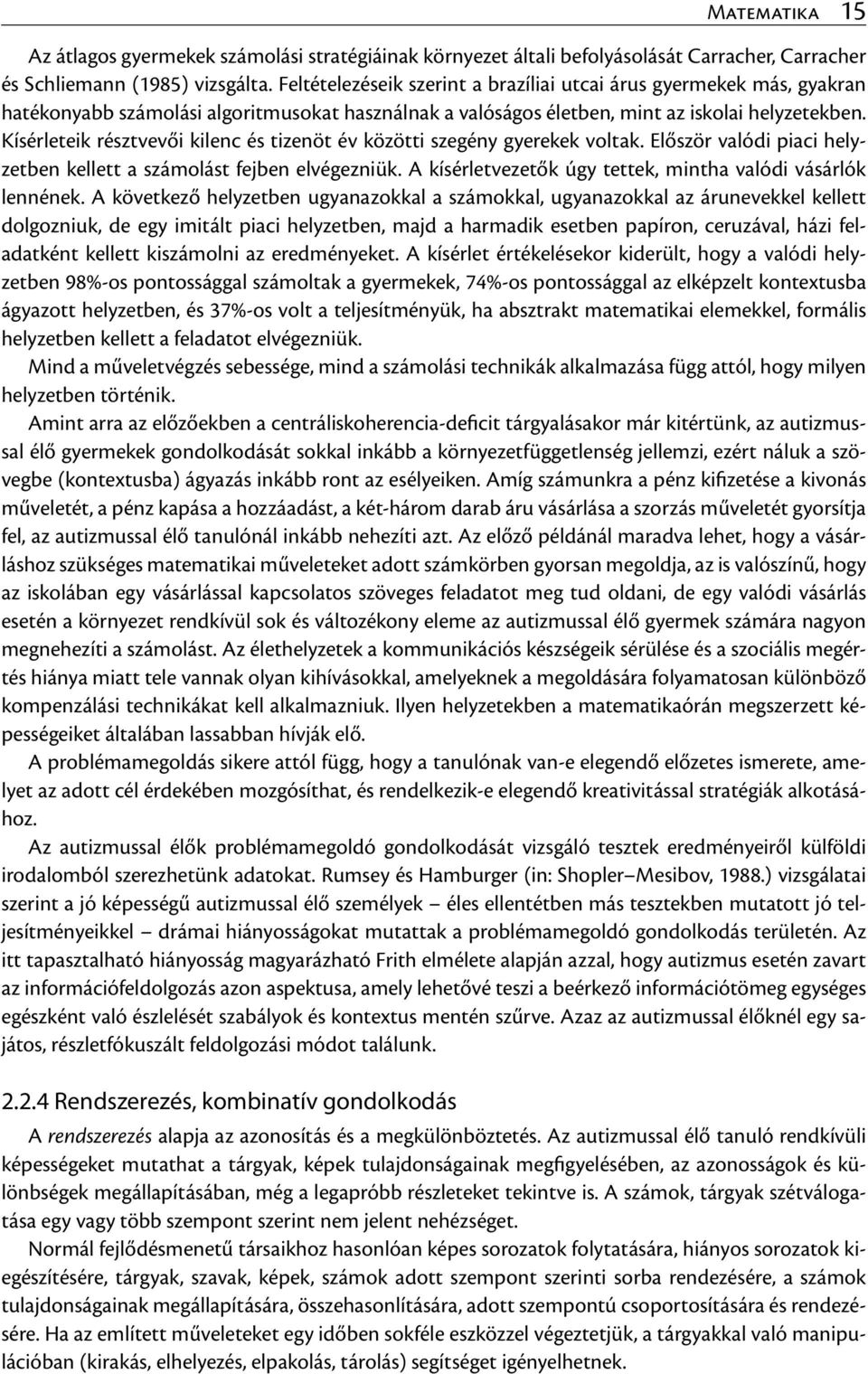 Kísérleteik résztvevői kilenc és tizenöt év közötti szegény gyerekek voltak. Először valódi piaci helyzetben kellett a számolást fejben elvégezniük.