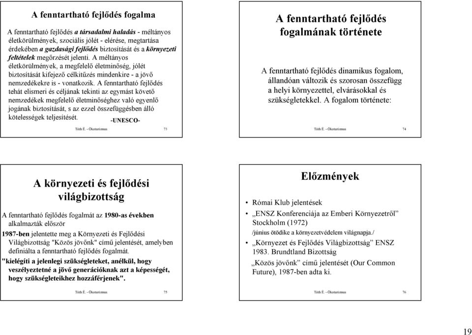 A fenntartható fejlődés tehát elismeri és céljának tekinti az egymást követő nemzedékek megfelelő életminőséghez való egyenlő jogának biztosítását, s az ezzel összefüggésben álló kötelességek