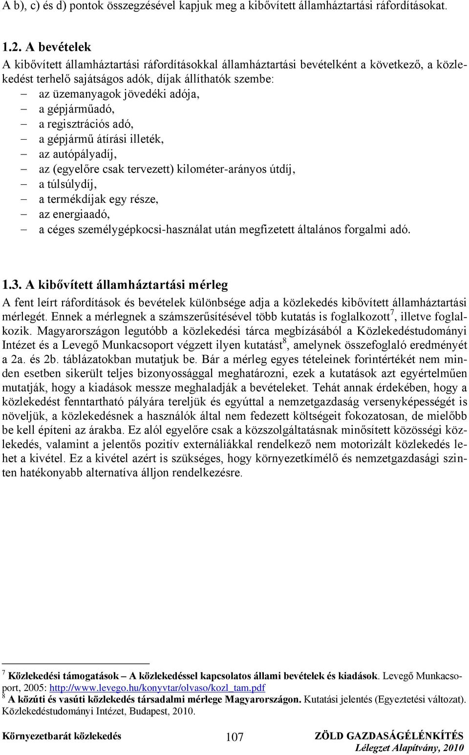 gépjárműadó, a regisztrációs adó, a gépjármű átírási illeték, az autópályadíj, az (egyelőre csak tervezett) kilométer-arányos útdíj, a túlsúlydíj, a termékdíjak egy része, az energiaadó, a céges