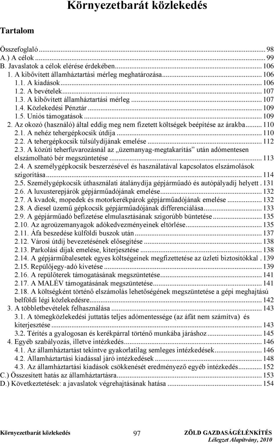 1. A nehéz tehergépkocsik útdíja... 110 2.2. A tehergépkocsik túlsúlydíjának emelése... 112 2.3. A közúti teherfuvarozásnál az üzemanyag-megtakarítás után adómentesen elszámolható bér megszüntetése.