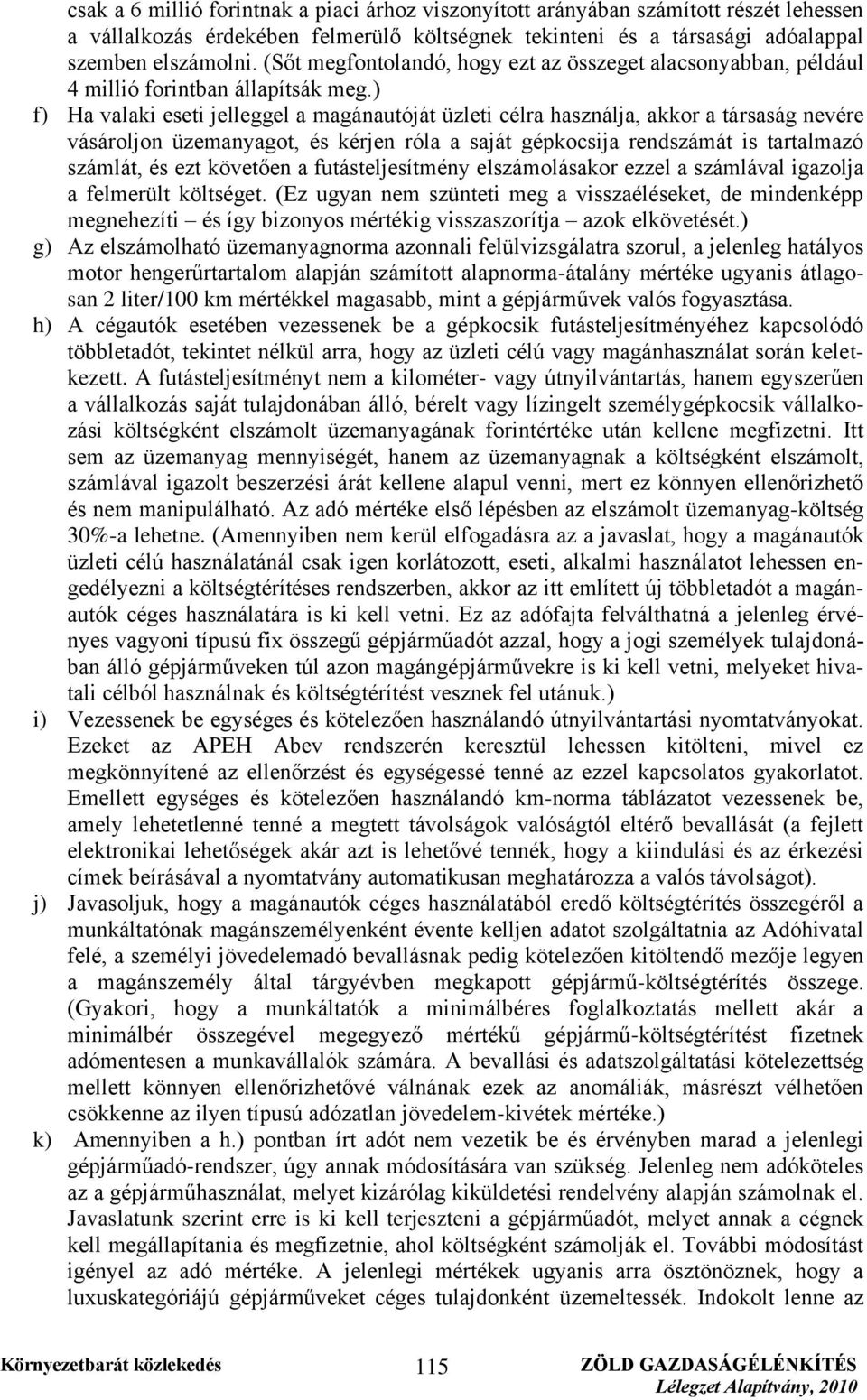 ) f) Ha valaki eseti jelleggel a magánautóját üzleti célra használja, akkor a társaság nevére vásároljon üzemanyagot, és kérjen róla a saját gépkocsija rendszámát is tartalmazó számlát, és ezt