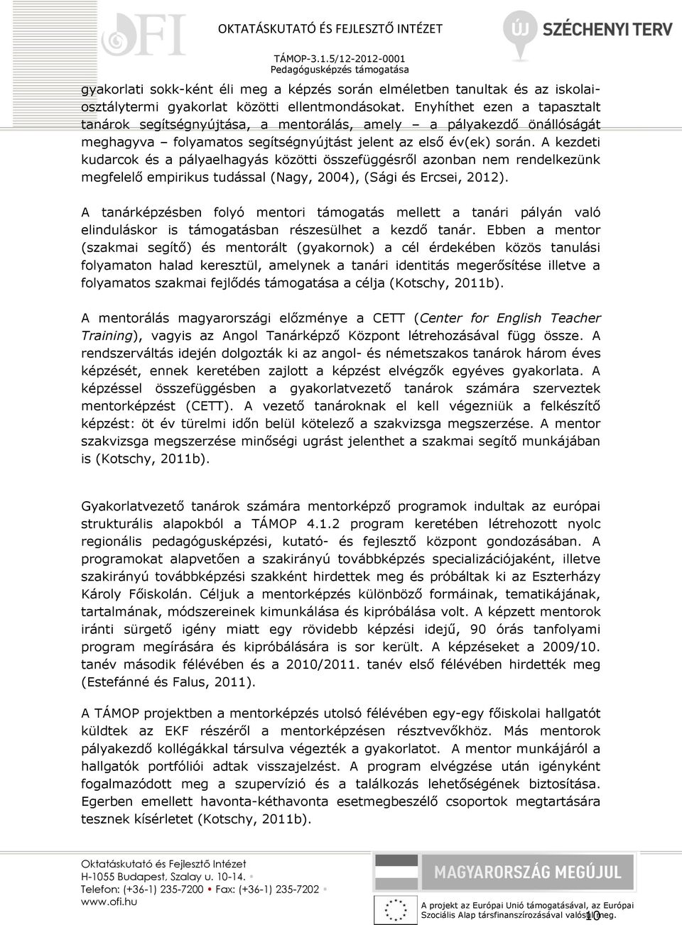 A kezdeti kudarcok és a pályaelhagyás közötti összefüggésről azonban nem rendelkezünk megfelelő empirikus tudással (Nagy, 2004), (Sági és Ercsei, 2012).