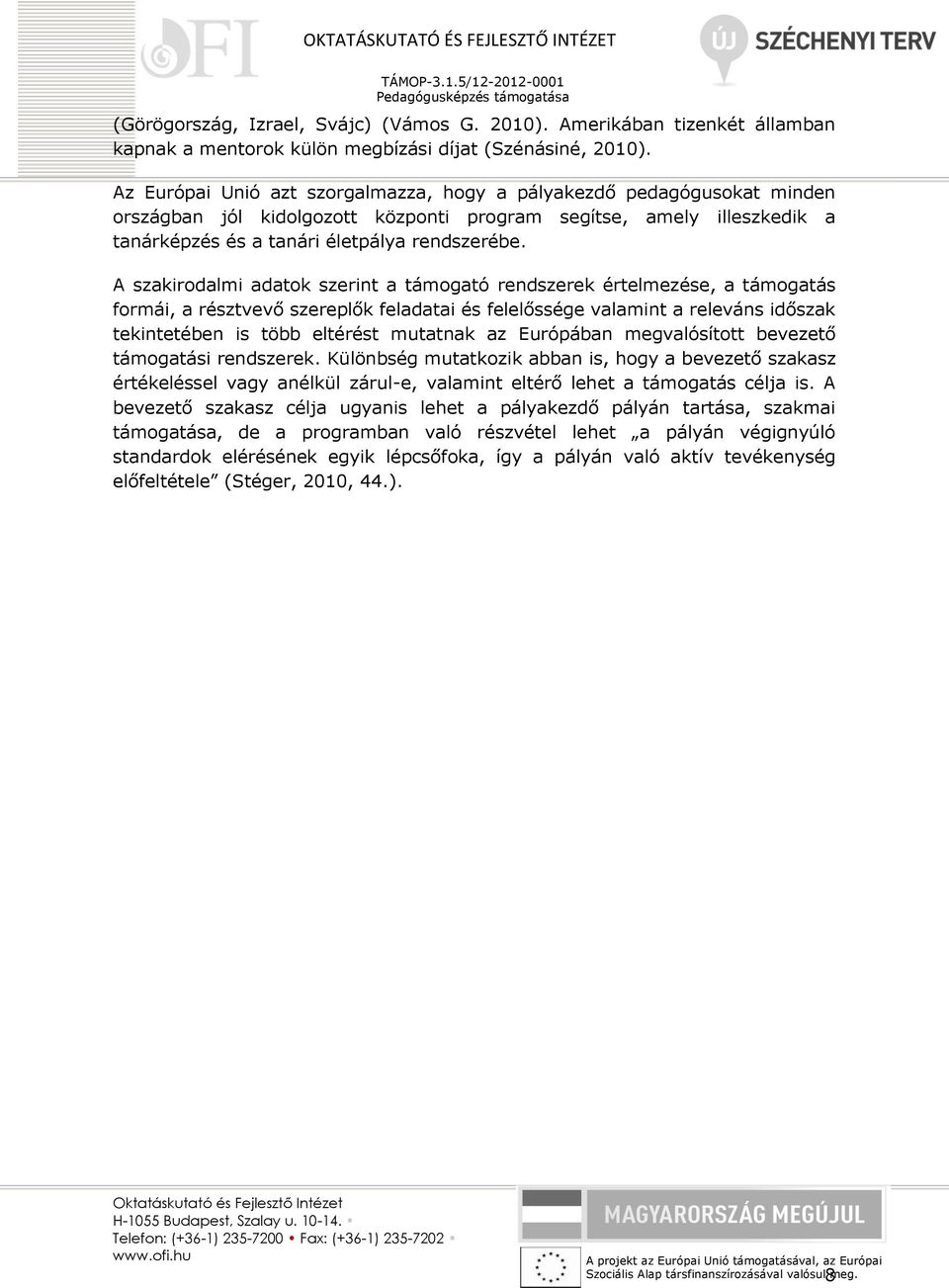 A szakirodalmi adatok szerint a támogató rendszerek értelmezése, a támogatás formái, a résztvevő szereplők feladatai és felelőssége valamint a releváns időszak tekintetében is több eltérést mutatnak