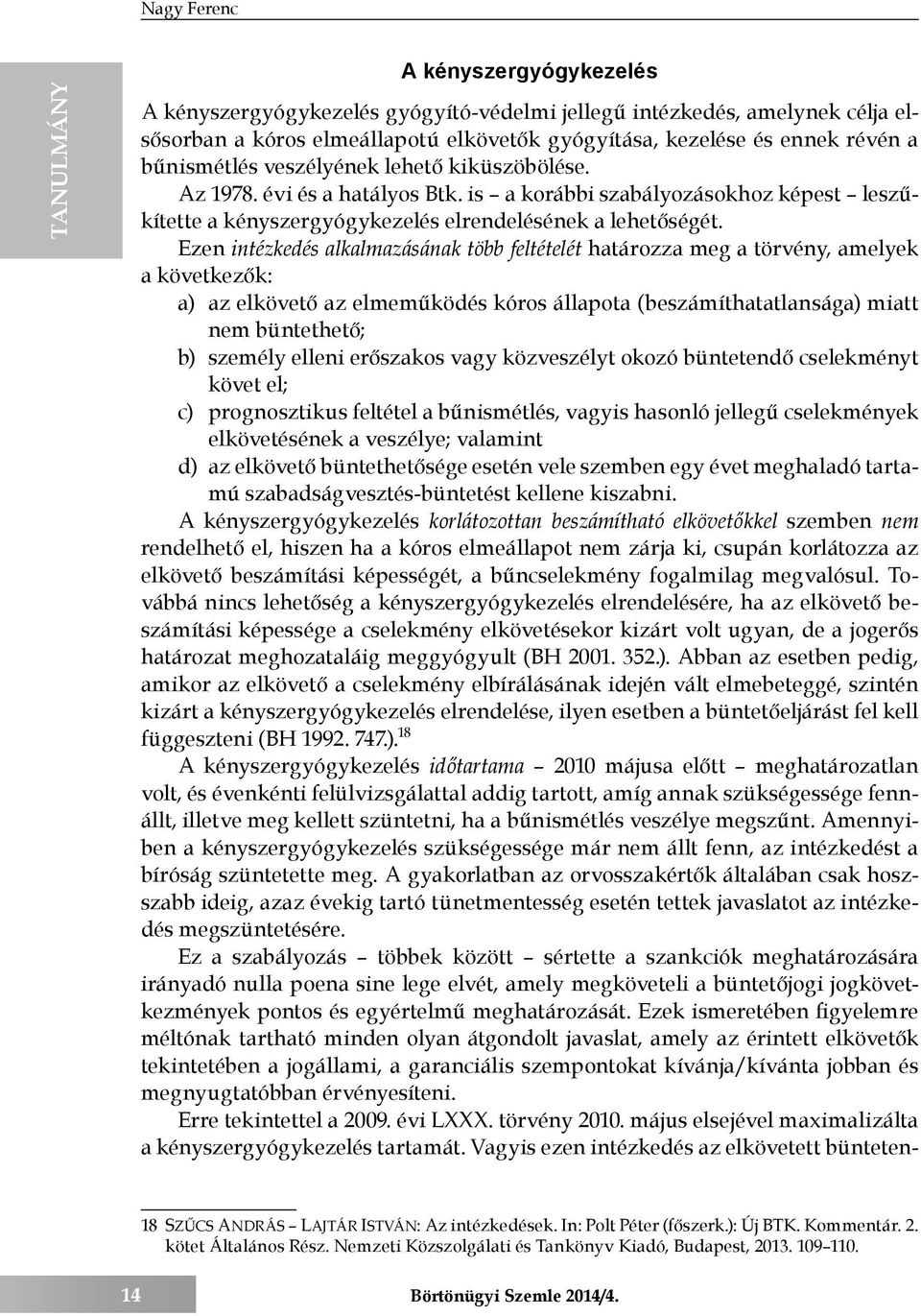 Ezen intézkedés alkalmazásának több feltételét határozza meg a törvény, amelyek a következők: a) az elkövető az elmeműködés kóros állapota (beszámíthatatlansága) miatt nem büntethető; b) személy