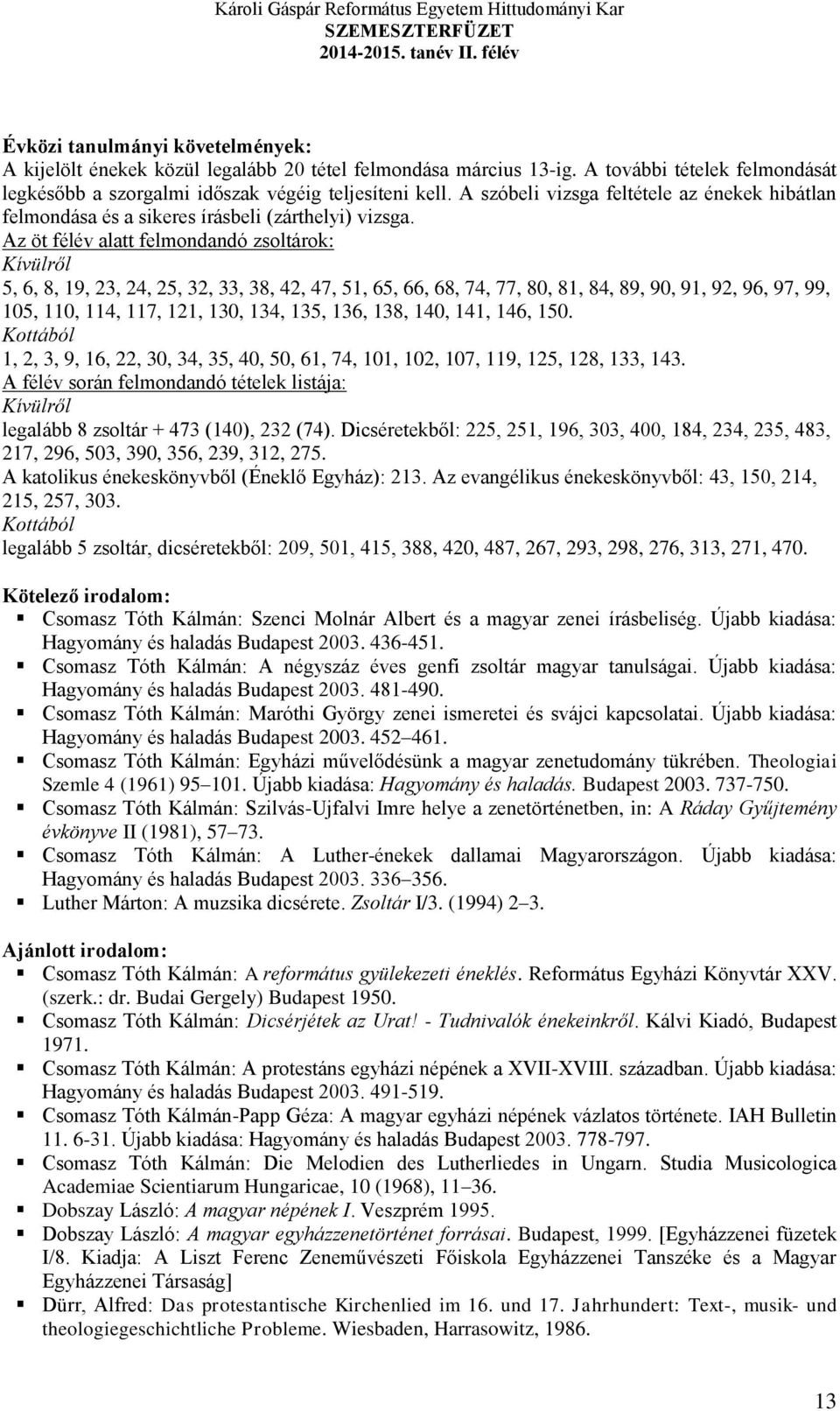 Az öt félév alatt felmondandó zsoltárok: Kívülről 5, 6, 8, 19, 23, 24, 25, 32, 33, 38, 42, 47, 51, 65, 66, 68, 74, 77, 80, 81, 84, 89, 90, 91, 92, 96, 97, 99, 105, 110, 114, 117, 121, 130, 134, 135,