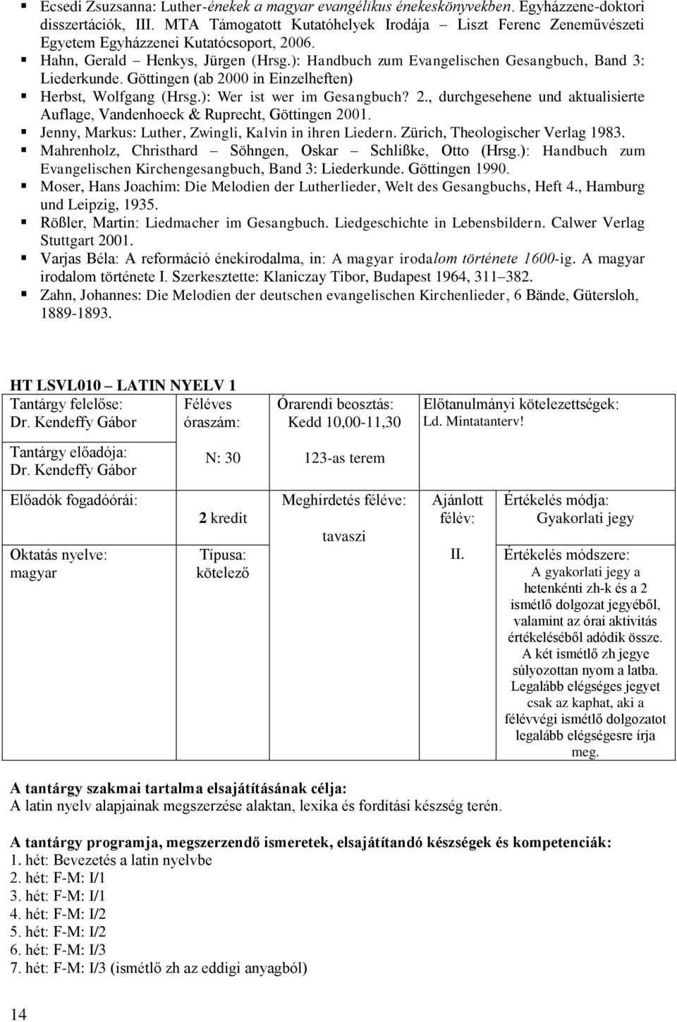 Göttingen (ab 2000 in Einzelheften) Herbst, Wolfgang (Hrsg.): Wer ist wer im Gesangbuch? 2., durchgesehene und aktualisierte Auflage, Vandenhoeck & Ruprecht, Göttingen 2001.