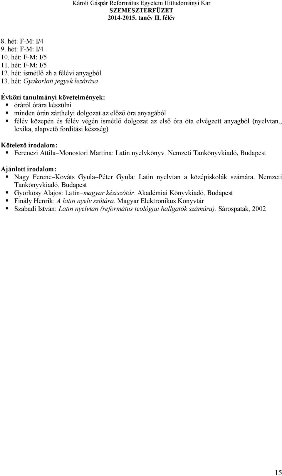 hét: Gyakorlati jegyek lezárása óráról órára készülni minden órán zárthelyi dolgozat az előző óra anyagából félév közepén és félév végén ismétlő dolgozat az első óra óta elvégzett anyagból (nyelvtan.