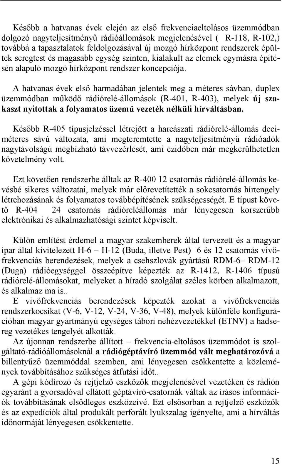 A hatvanas évek első harmadában jelentek meg a méteres sávban, duplex üzemmódban működő rádiórelé-állomások (R-401, R-403), melyek új szakaszt nyitottak a folyamatos üzemű vezeték nélküli