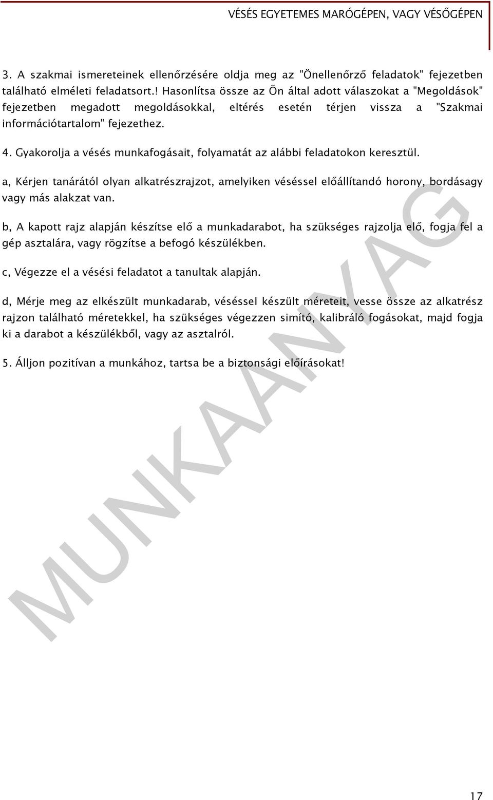 Gyakorolja a vésés munkafogásait, folyamatát az alábbi feladatokon keresztül. a, Kérjen tanárától olyan alkatrészrajzot, amelyiken véséssel előállítandó horony, bordásagy vagy más alakzat van.