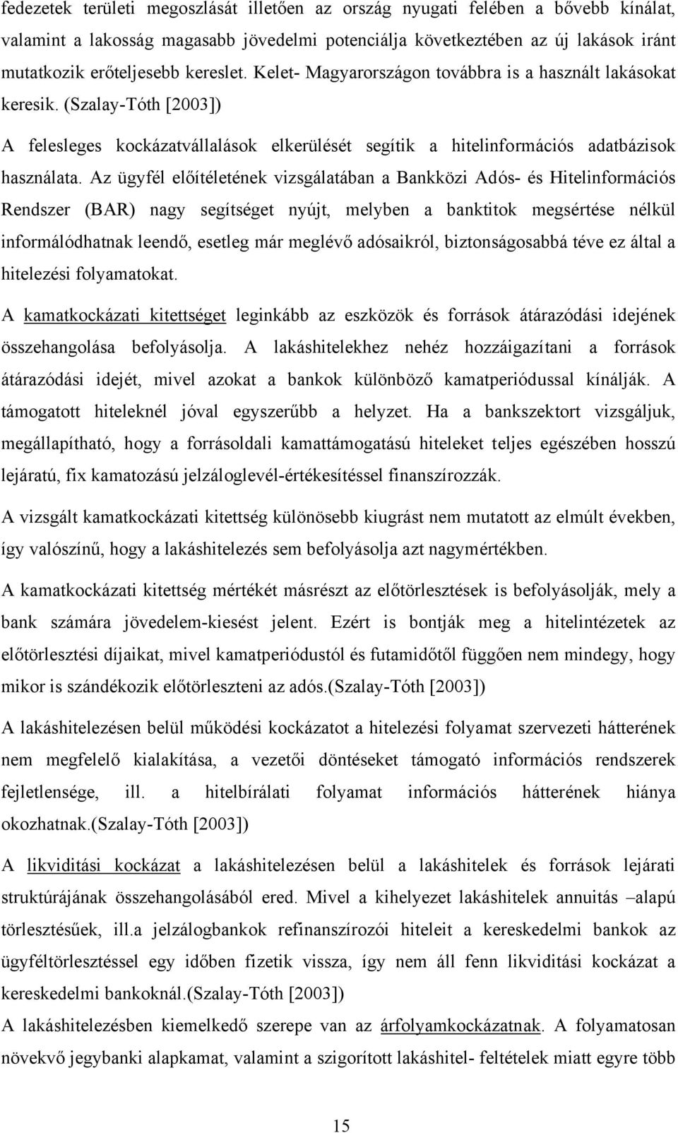 Az ügyfél előítéletének vizsgálatában a Bankközi Adós- és Hitelinformációs Rendszer (BAR) nagy segítséget nyújt, melyben a banktitok megsértése nélkül informálódhatnak leendő, esetleg már meglévő