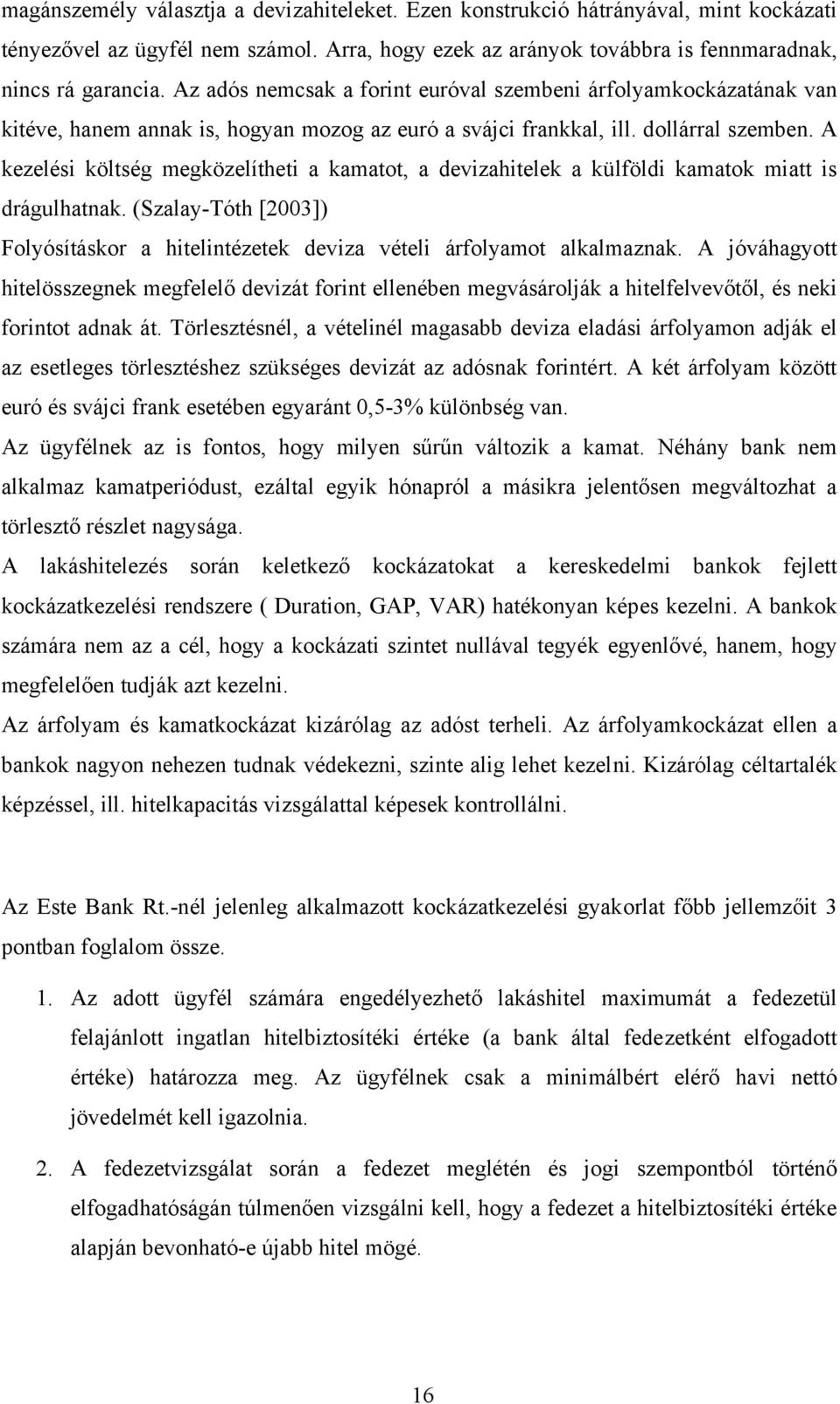 A kezelési költség megközelítheti a kamatot, a devizahitelek a külföldi kamatok miatt is drágulhatnak. (Szalay-Tóth [2003]) Folyósításkor a hitelintézetek deviza vételi árfolyamot alkalmaznak.