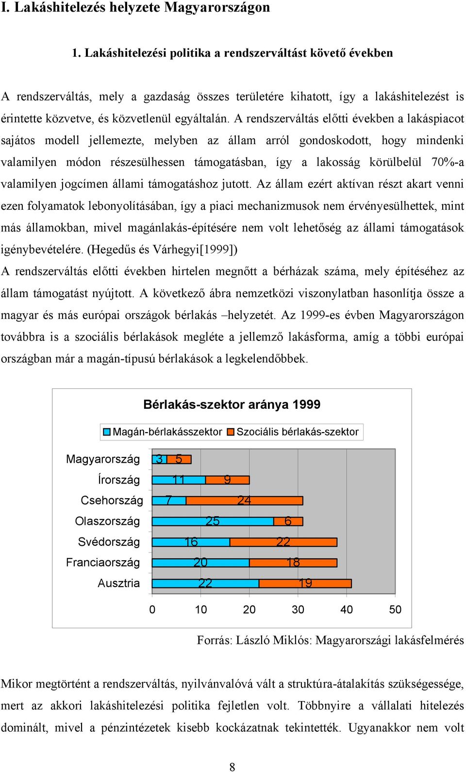 A rendszerváltás előtti években a lakáspiacot sajátos modell jellemezte, melyben az állam arról gondoskodott, hogy mindenki valamilyen módon részesülhessen támogatásban, így a lakosság körülbelül