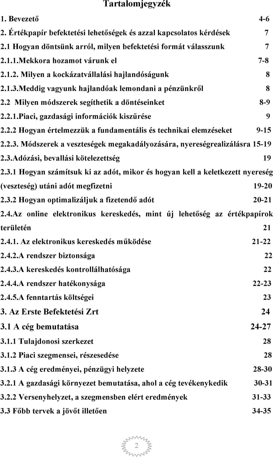 2.2 Hogyan értelmezzük a fundamentális és technikai elemzéseket 9-15 2.2.3. Módszerek a veszteségek megakadályozására, nyereségrealizálásra 15-19 2.3.Adózási, bevallási kötelezettség 19 2.3.1 Hogyan számítsuk ki az adót, mikor és hogyan kell a keletkezett nyereség (veszteség) utáni adót megfizetni 19-20 2.