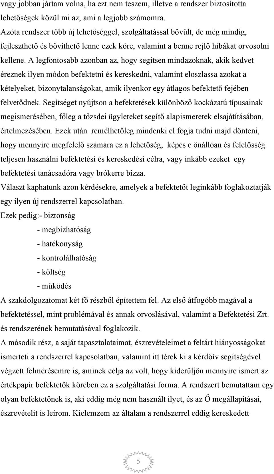 A legfontosabb azonban az, hogy segítsen mindazoknak, akik kedvet éreznek ilyen módon befektetni és kereskedni, valamint eloszlassa azokat a kételyeket, bizonytalanságokat, amik ilyenkor egy átlagos