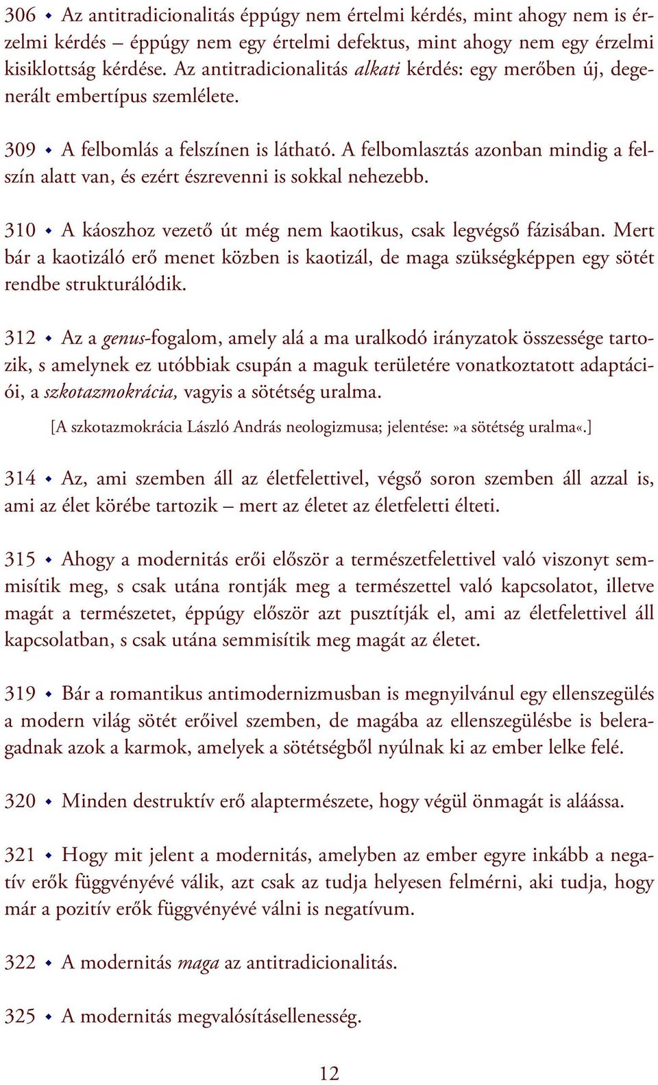 A felbomlasztás azonban mindig a felszín alatt van, és ezért észrevenni is sokkal nehezebb. 310 A káoszhoz vezető út még nem kaotikus, csak legvégső fázisában.