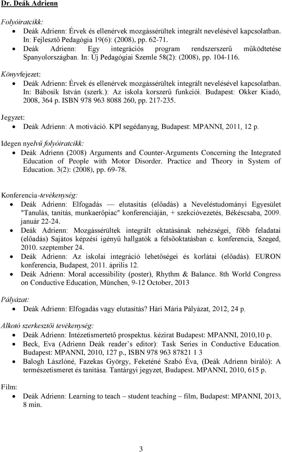 Könyvfejezet: Deák Adrienn: Érvek és ellenérvek mozgássérültek integrált nevelésével kapcsolatban. In: Bábosik István (szerk.): Az iskola korszerű funkciói. Budapest: Okker Kiadó, 2008, 364 p.