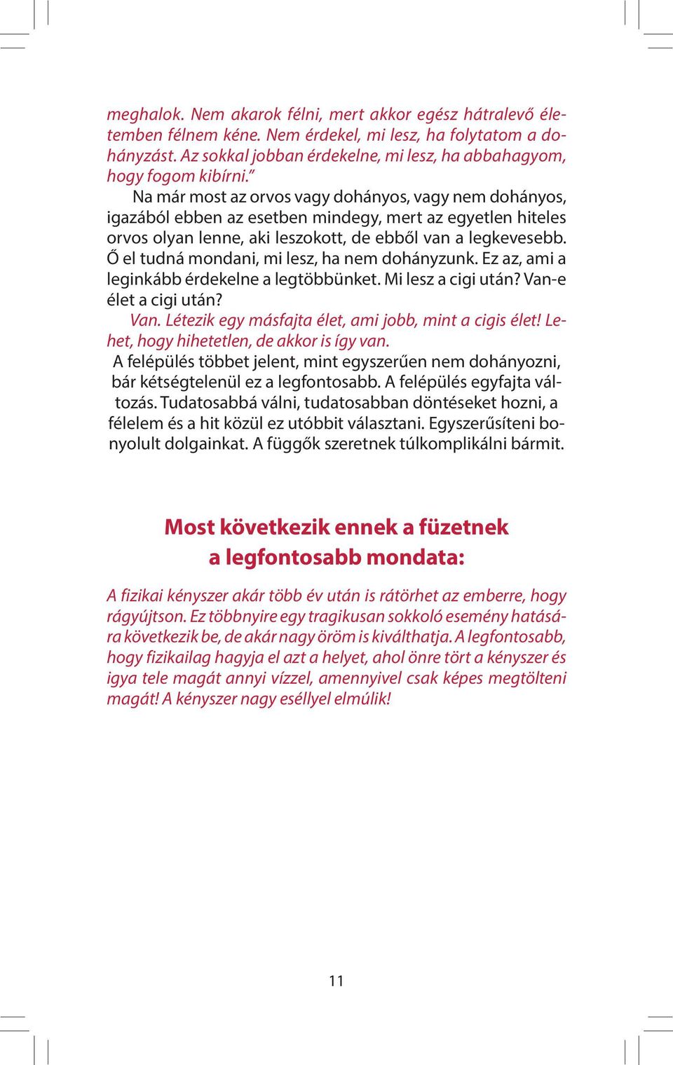 Ő el tudná mondani, mi lesz, ha nem dohányzunk. Ez az, ami a leginkább érdekelne a legtöbbünket. Mi lesz a cigi után? Van-e élet a cigi után? Van. Létezik egy másfajta élet, ami jobb, mint a cigis élet!