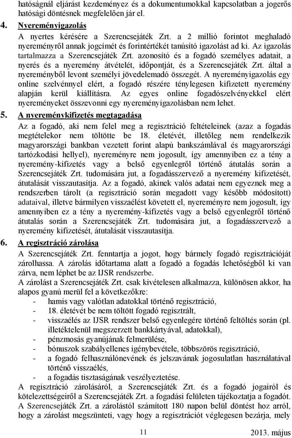 azonosító és a fogadó személyes adatait, a nyerés és a nyeremény átvételét, időpontját, és a Szerencsejáték Zrt. által a nyereményből levont személyi jövedelemadó összegét.