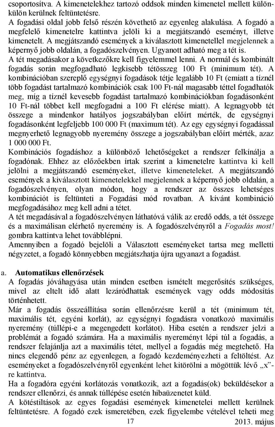 A megjátszandó események a kiválasztott kimenetellel megjelennek a képernyő jobb oldalán, a fogadószelvényen. Ugyanott adható meg a tét is. A tét megadásakor a következőkre kell figyelemmel lenni.