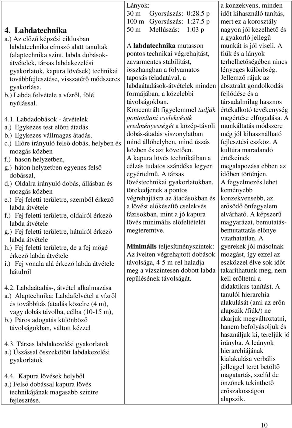 módszeres gyakorlása. b.) Labda felvétele a vízről, fölé nyúlással. 4.1. Labdadobások - átvételek a.) Egykezes test előtti átadás. b.) Egykezes vállmagas átadás. c.