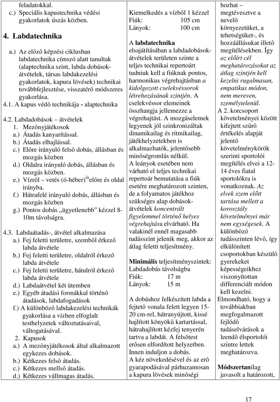 módszeres gyakorlása. 4.1. A kapus védő technikája - alaptechnika 4.2. Labdadobások átvételek 1. Mezőnyjátékosok a.) Átadás kanyarítással. b.) Átadás elhajlással. c.