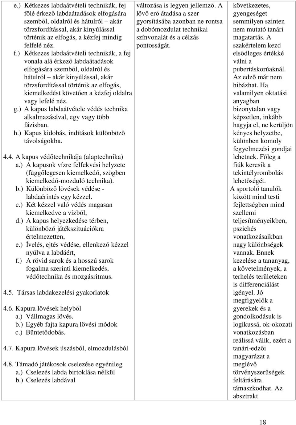 a kézfej oldalra vagy lefelé néz. g.) A kapus labdaátvétele védés technika alkalmazásával, egy vagy több fázisban. h.) Kapus kidobás, indítások különböző távolságokba. 4.
