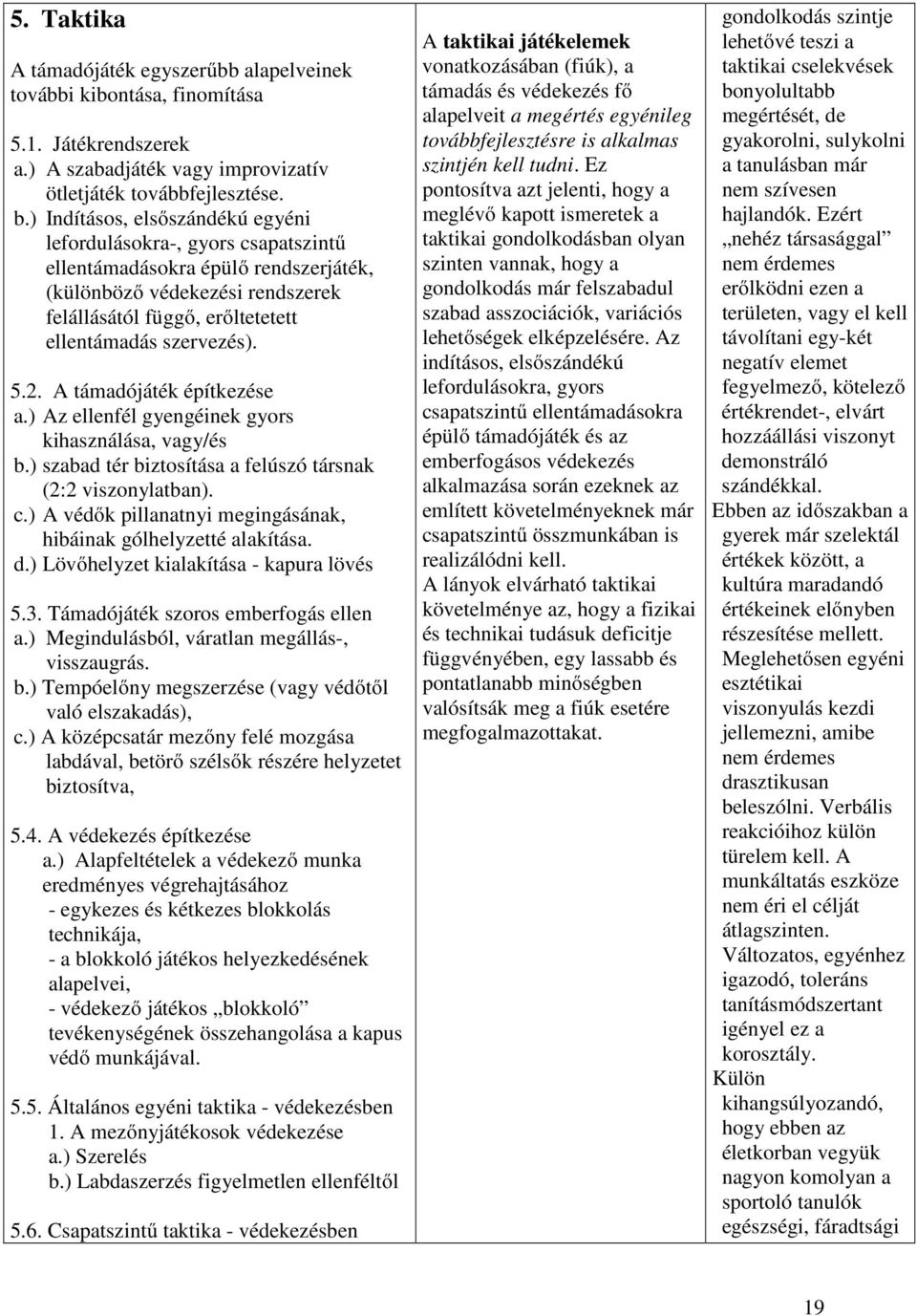 2. A támadójáték építkezése a.) Az ellenfél gyengéinek gyors kihasználása, vagy/és b.) szabad tér biztosítása a felúszó társnak (2:2 viszonylatban). c.