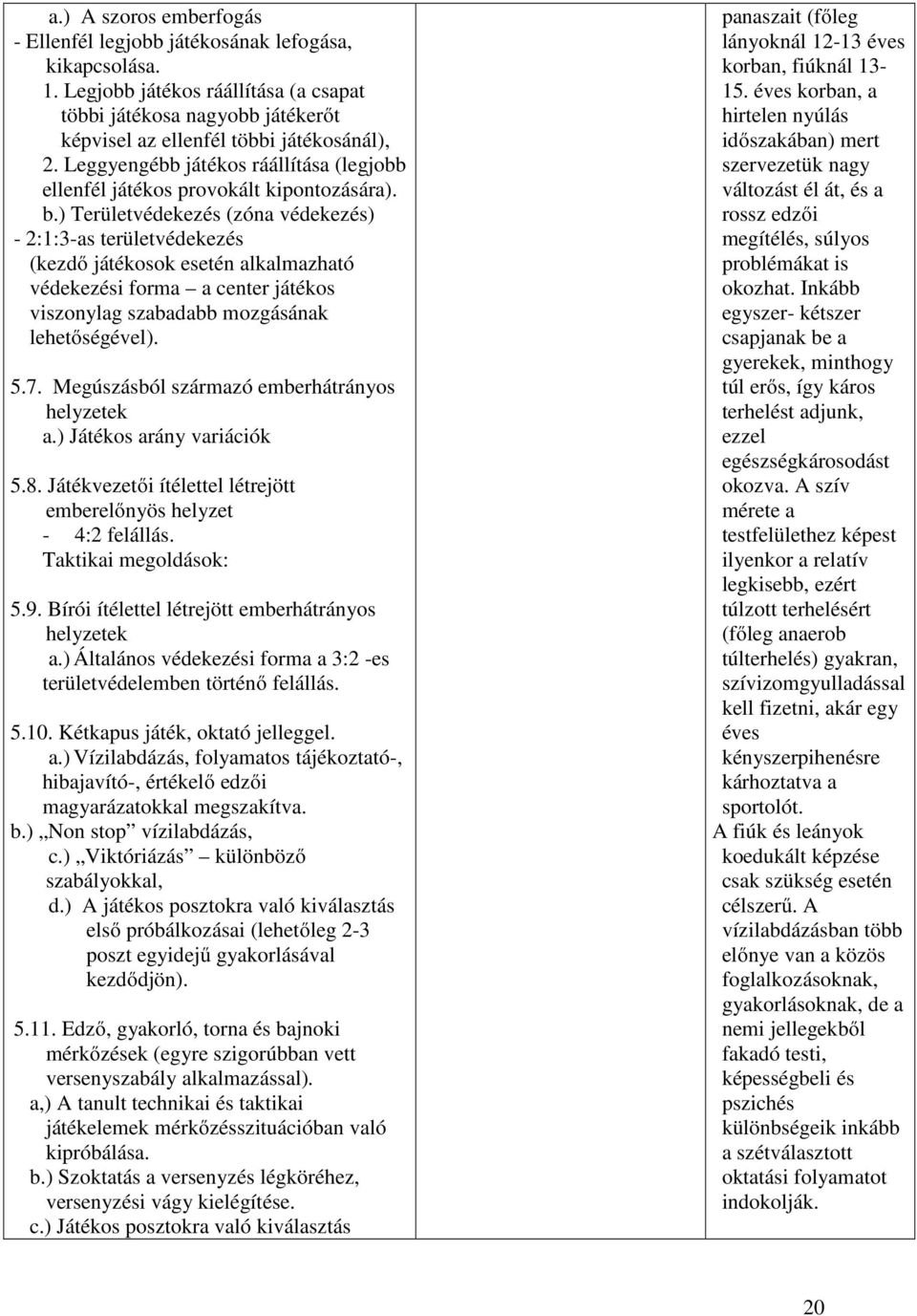 ) Területvédekezés (zóna védekezés) - 2:1:3-as területvédekezés (kezdő játékosok esetén alkalmazható védekezési forma a center játékos viszonylag szabadabb mozgásának lehetőségével). 5.7.