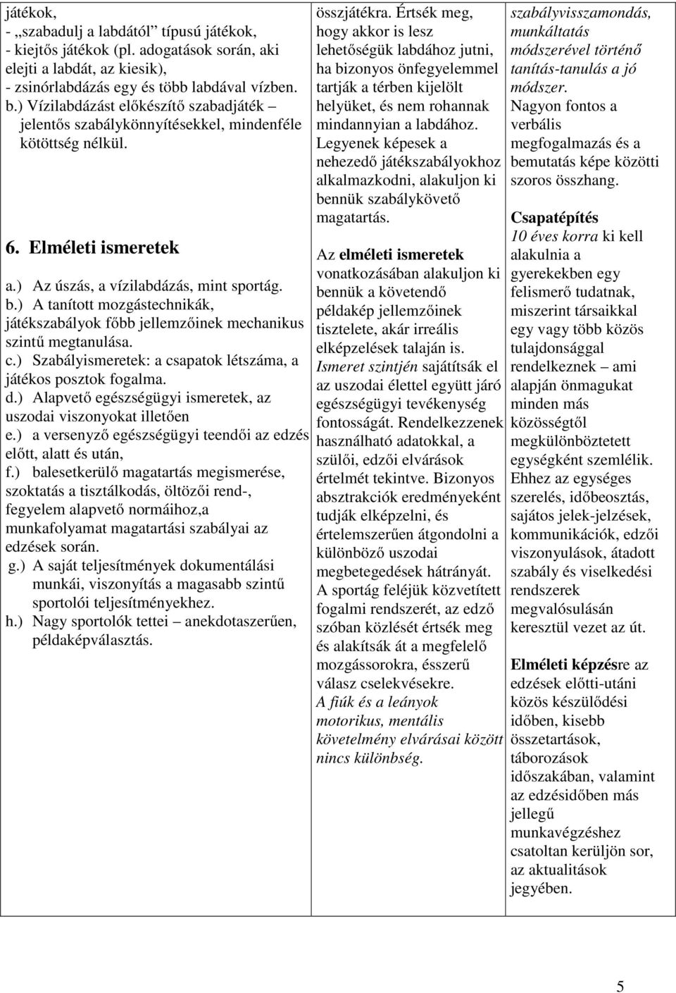 ) A tanított mozgástechnikák, játékszabályok főbb jellemzőinek mechanikus szintű megtanulása. c.) Szabályismeretek: a csapatok létszáma, a játékos posztok fogalma. d.
