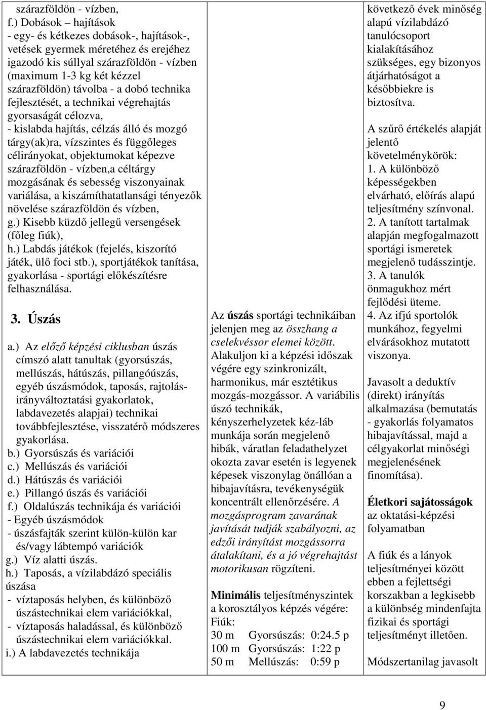 technika fejlesztését, a technikai végrehajtás gyorsaságát célozva, - kislabda hajítás, célzás álló és mozgó tárgy(ak)ra, vízszintes és függőleges célirányokat, objektumokat képezve szárazföldön -