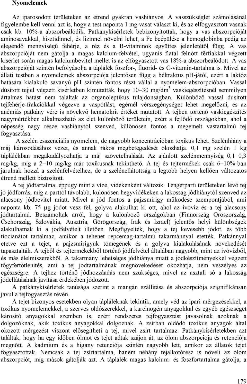 Patkánykísérletek bebizonyították, hogy a vas abszorpcióját aminosavakkal, hisztidinnel, és lizinnel növelni lehet, a Fe beépülése a hemoglobinba pedig az elegendő mennyiségű fehérje, a réz és a