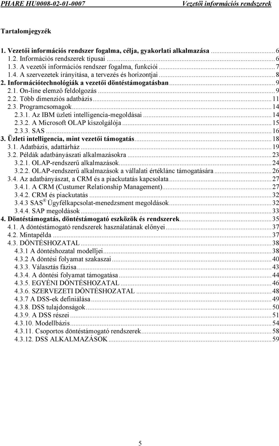 Programcsomagok...14 2.3.1. Az IBM üzleti intelligencia-megoldásai...14 2.3.2. A Microsoft OLAP kiszolgálója...15 2.3.3. SAS...16 3. Üzleti intelligencia, mint vezetői támogatás...18 3.1. Adatbázis, adattárház.