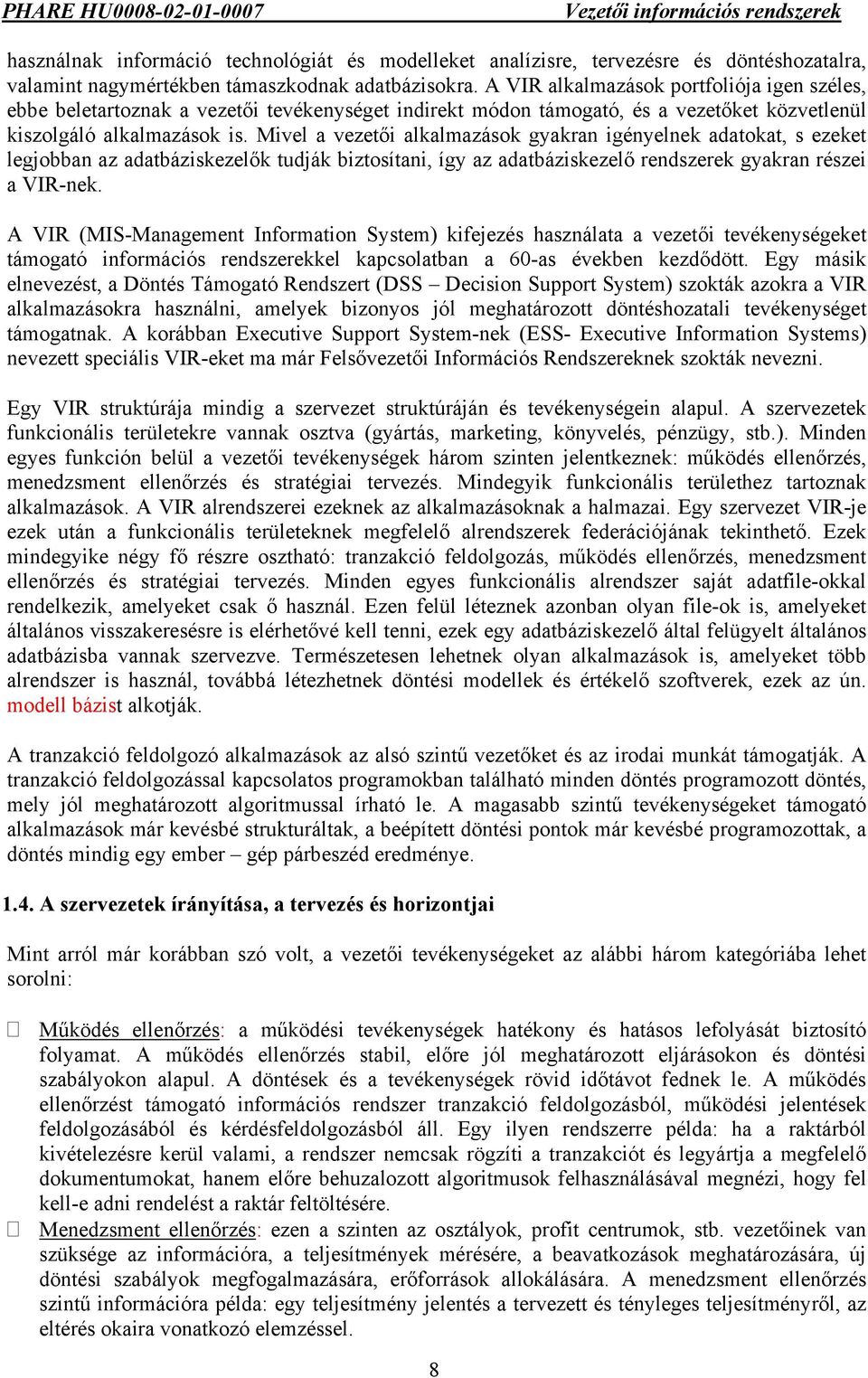 Mivel a vezetői alkalmazások gyakran igényelnek adatokat, s ezeket legjobban az adatbáziskezelők tudják biztosítani, így az adatbáziskezelő rendszerek gyakran részei a VIR-nek.