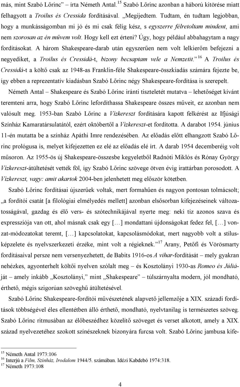 Úgy, hogy például abbahagytam a nagy fordításokat. A három Shakespeare-darab után egyszerűen nem volt lelkierőm befejezni a negyediket, a Troilus és Cressidá-t, bizony becsaptam vele a Nemzetit.