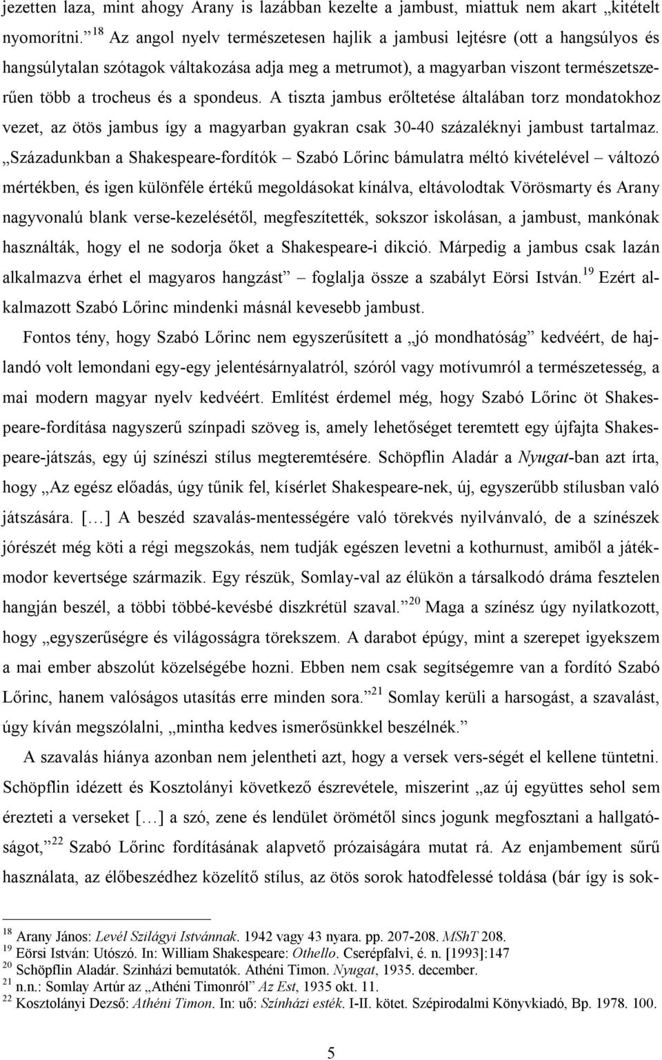 spondeus. A tiszta jambus erőltetése általában torz mondatokhoz vezet, az ötös jambus így a magyarban gyakran csak 30-40 százaléknyi jambust tartalmaz.