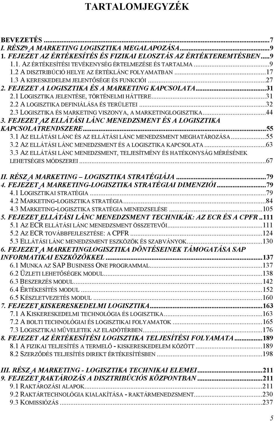 1 LOGISZTIKA JELENTÉSE, TÖRTÉNELMI HÁTTERE...31 2.2 A LOGISZTIKA DEFINIÁLÁSA ÉS TERÜLETEI...32 2.3 LOGISZTIKA ÉS MARKETING VISZONYA, A MARKETINGLOGISZTIKA...44 3.