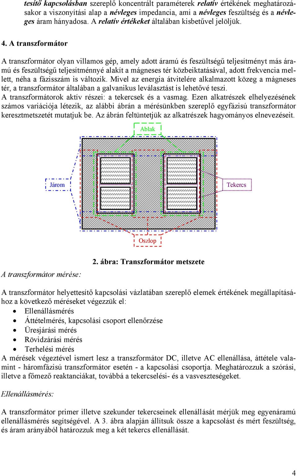 transzformátor transzformátor olyan villamos gép, amely adott áramú és feszültségű teljesítményt más áramú és feszültségű teljesítménnyé alakít a mágneses tér közbeiktatásával, adott frekvencia