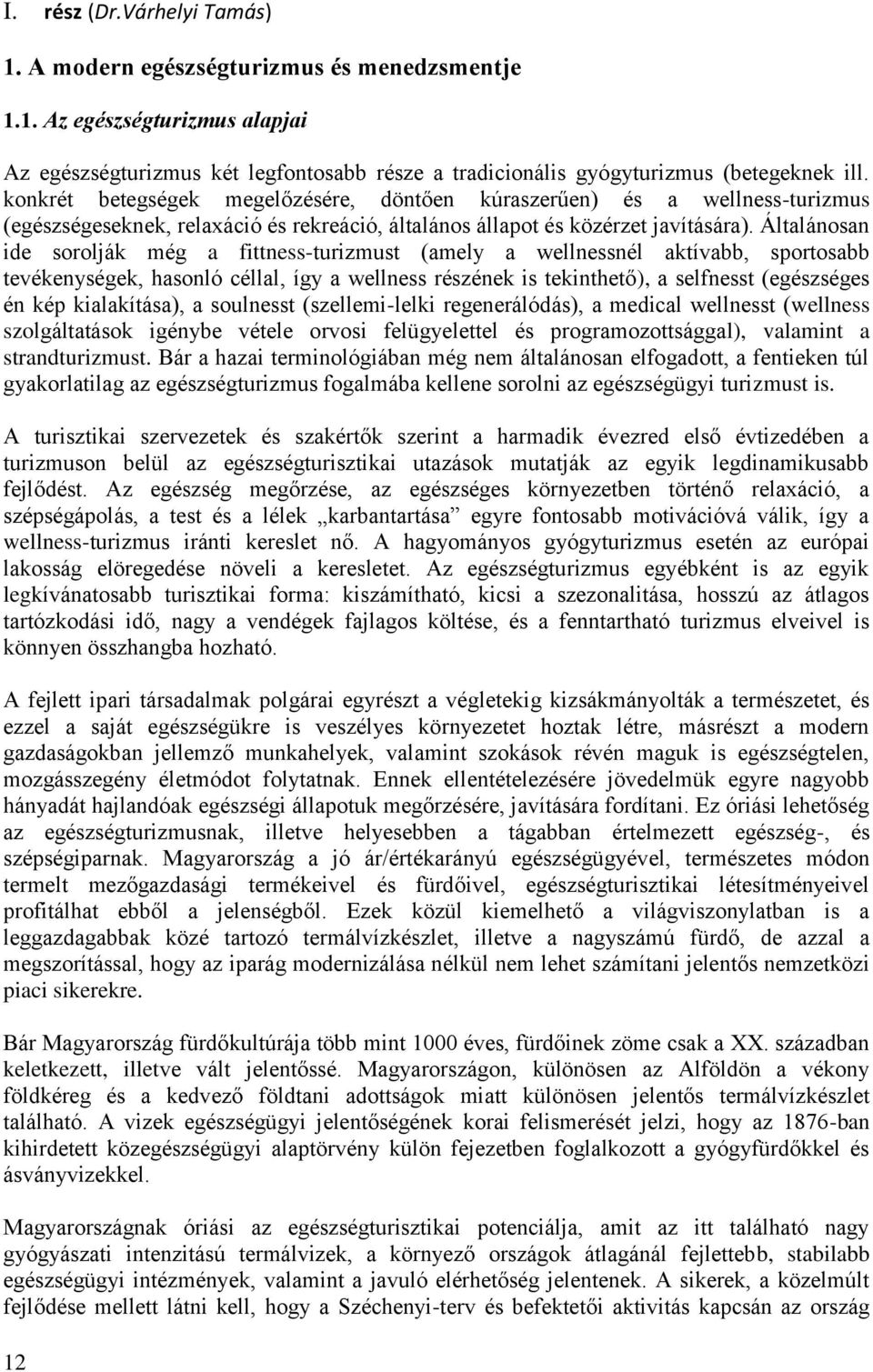 Általánosan ide sorolják még a fittness-turizmust (amely a wellnessnél aktívabb, sportosabb tevékenységek, hasonló céllal, így a wellness részének is tekinthető), a selfnesst (egészséges én kép