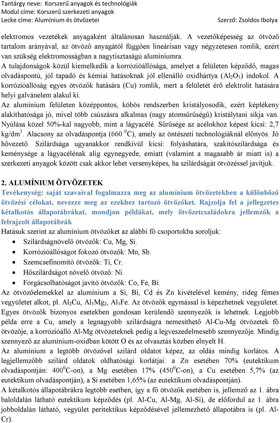 A tulajdonságok közül kiemelkedik a korrózióállósága, amelyet a felületen képződő, magas olvadáspontú, jól tapadó és kémiai hatásoknak jól ellenálló oxidhártya (Al 2 O 3 ) indokol.