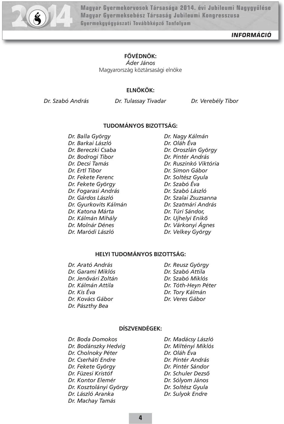 Molnár Dénes Dr. Maródi László Dr. Nagy Kálmán Dr. Oláh Éva Dr. Oroszlán György Dr. Pintér András Dr. Ruszinkó Viktória Dr. Simon Gábor Dr. Soltész Gyula Dr. Szabó Éva Dr. Szabó László Dr.