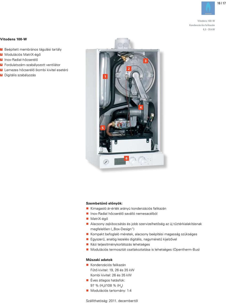 Alacsony zajkibocsátás és jobb szervizelhetőség az új tűztérkialakításnak megfelelően ( Box-Design ) Kompakt befoglaló méretek, alacsony beépítési magasság szükséges Egyszerű, analóg kezelés