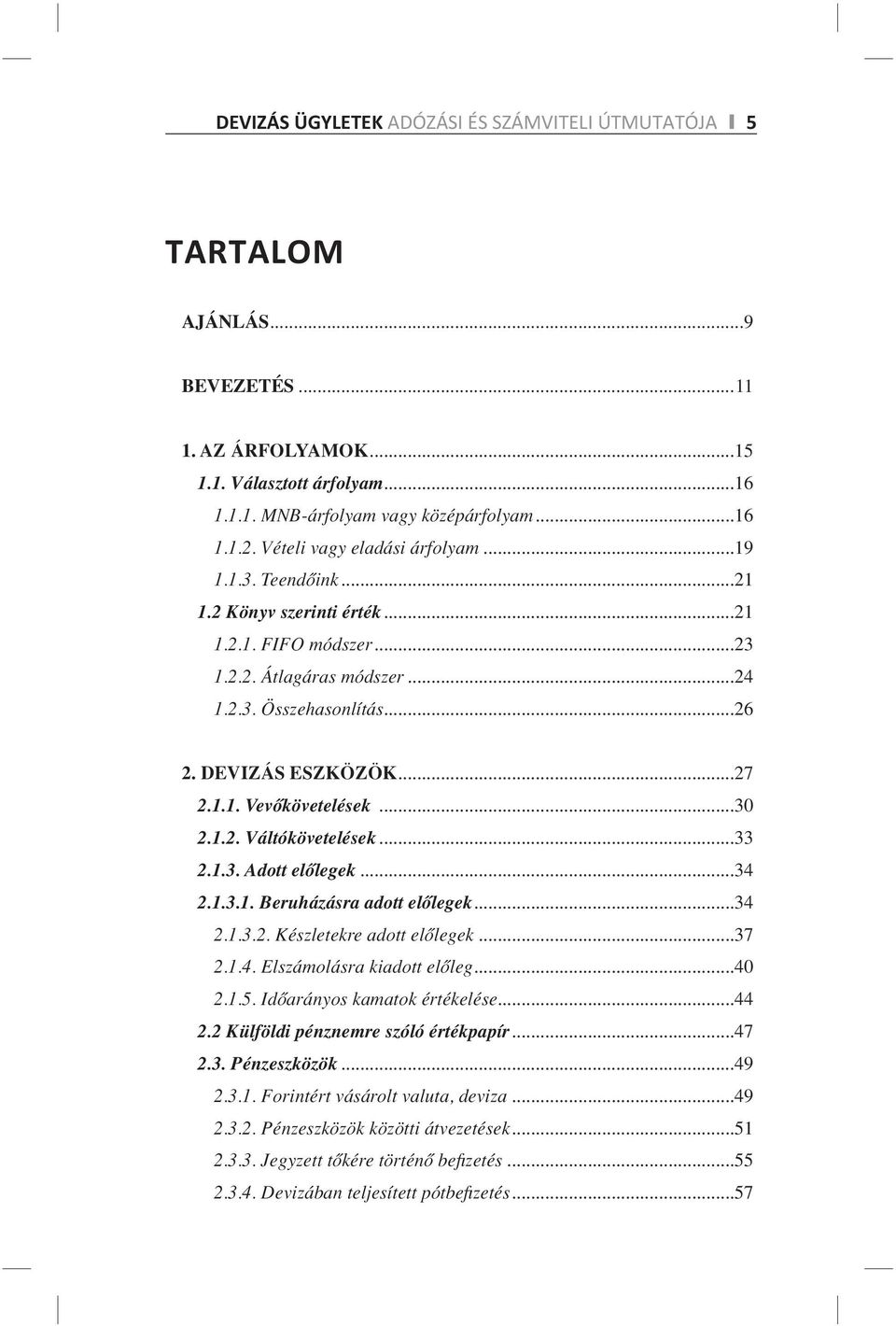 ..30 2.1.2. Váltókövetelések...33 2.1.3. Adott előlegek...34 2.1.3.1. Beruházásra adott előlegek...34 2.1.3.2. Készletekre adott előlegek...37 2.1.4. Elszámolásra kiadott előleg...40 2.1.5.