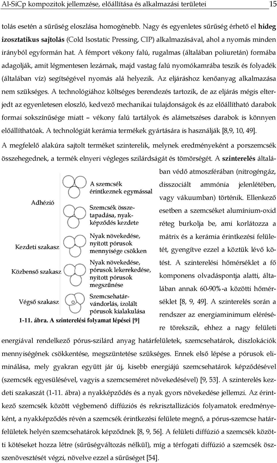 A fémport vékony falú, rugalmas (általában poliuretán) formába adagolják, amit légmentesen lezárnak, majd vastag falú nyomókamrába teszik és folyadék (általában víz) segítségével nyomás alá helyezik.